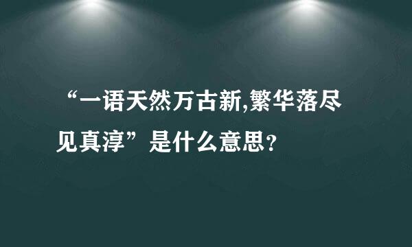 “一语天然万古新,繁华落尽见真淳”是什么意思？