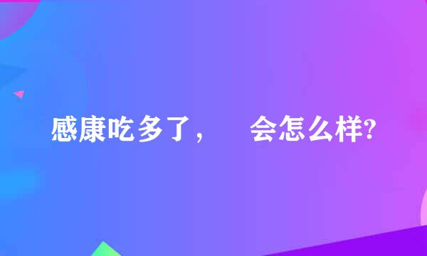 感康吃多了， 会怎么样?