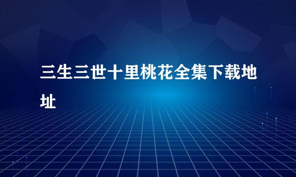 三生三世十里桃花全集下载地址