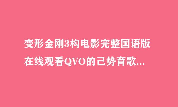 变形金刚3构电影完整国语版在线观看QVO的己势育歌金告D快播下载地址谁有？？