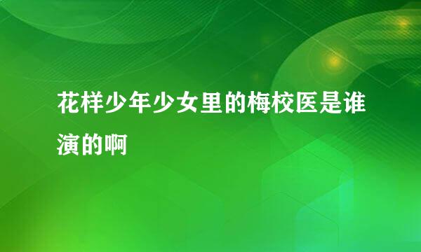 花样少年少女里的梅校医是谁演的啊