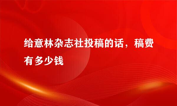 给意林杂志社投稿的话，稿费有多少钱