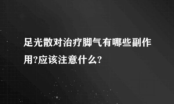 足光散对治疗脚气有哪些副作用?应该注意什么?