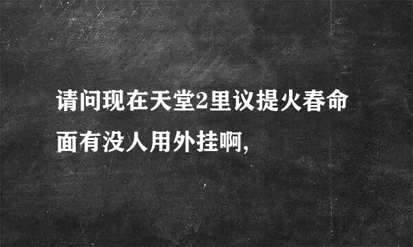 请问现在天堂2里议提火春命面有没人用外挂啊,