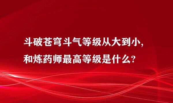 斗破苍穹斗气等级从大到小,和炼药师最高等级是什么?