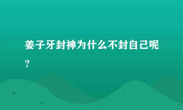 姜子牙封神为什么不封自己呢？