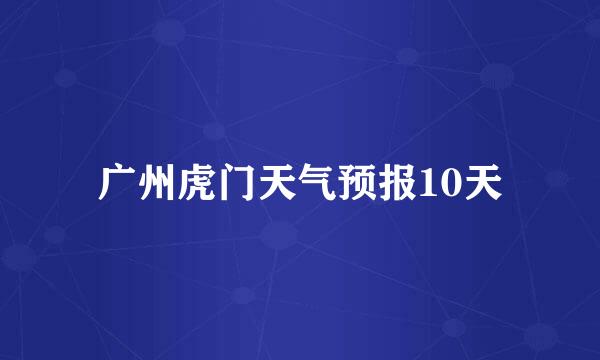 广州虎门天气预报10天