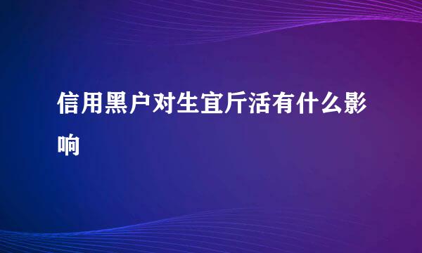 信用黑户对生宜斤活有什么影响