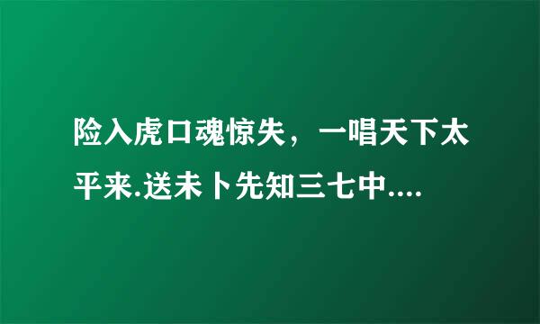 险入虎口魂惊失，一唱天下太平来.送未卜先知三七中.是什么生肖号码