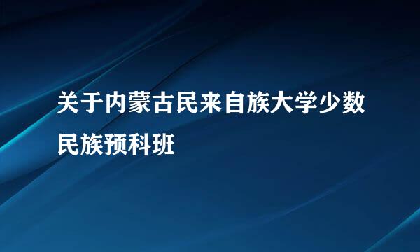 关于内蒙古民来自族大学少数民族预科班