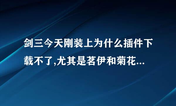 剑三今天刚装上为什么插件下载不了,尤其是茗伊和菊花插件集，我点了修复客户端也不行，求助啊