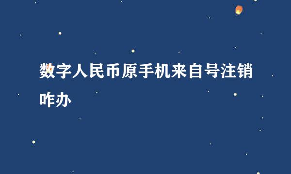 数字人民币原手机来自号注销咋办