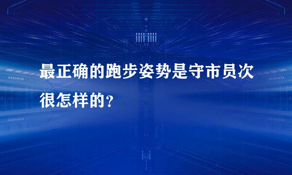 最正确的跑步姿势是守市员次很怎样的？