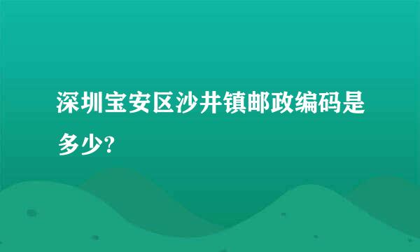 深圳宝安区沙井镇邮政编码是多少?