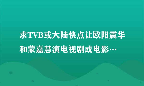 求TVB或大陆快点让欧阳震华和蒙嘉慧演电视剧或电影…