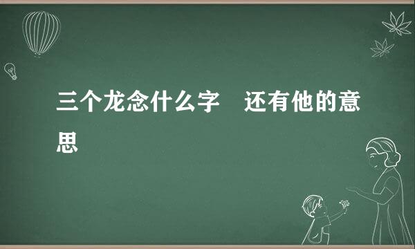 三个龙念什么字 还有他的意思