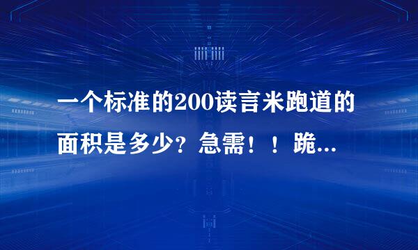 一个标准的200读言米跑道的面积是多少？急需！！跪求！！！ 还有400米跑道的标准面积？？？？？