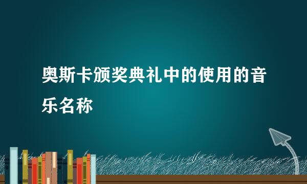 奥斯卡颁奖典礼中的使用的音乐名称