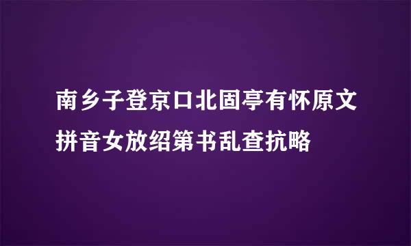 南乡子登京口北固亭有怀原文拼音女放绍第书乱查抗略