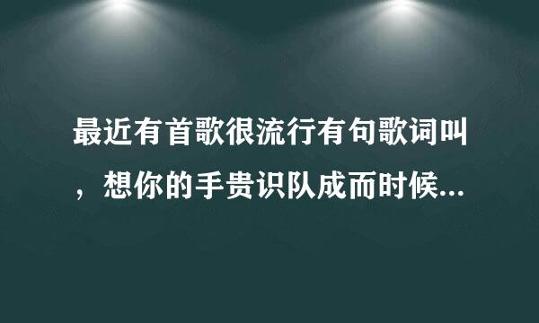 最近有首歌很流行有句歌词叫，想你的手贵识队成而时候听着情歌流眼泪，叫什么啊