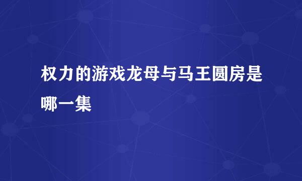 权力的游戏龙母与马王圆房是哪一集