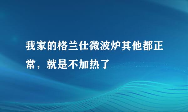 我家的格兰仕微波炉其他都正常，就是不加热了