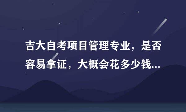 吉大自考项目管理专业，是否容易拿证，大概会花多少钱？就业情况