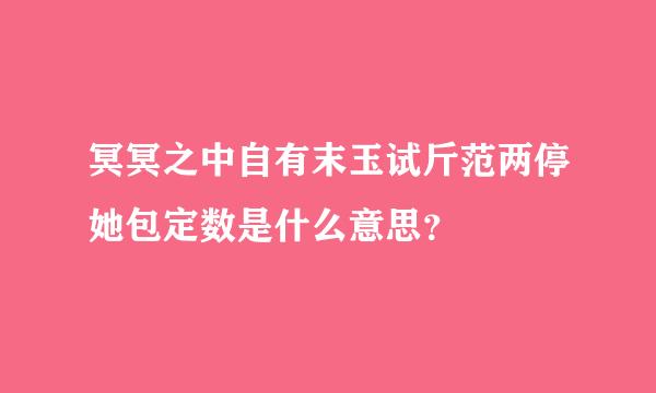 冥冥之中自有末玉试斤范两停她包定数是什么意思？