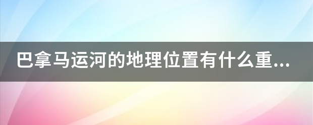 巴拿马运河的地理位置有什么重要性