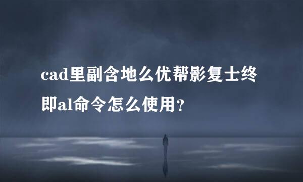 cad里副含地么优帮影复士终即al命令怎么使用？