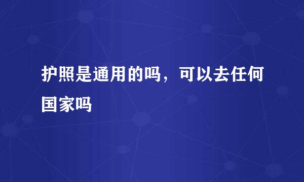 护照是通用的吗，可以去任何国家吗