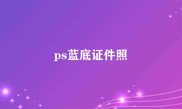 ps蓝底证件照