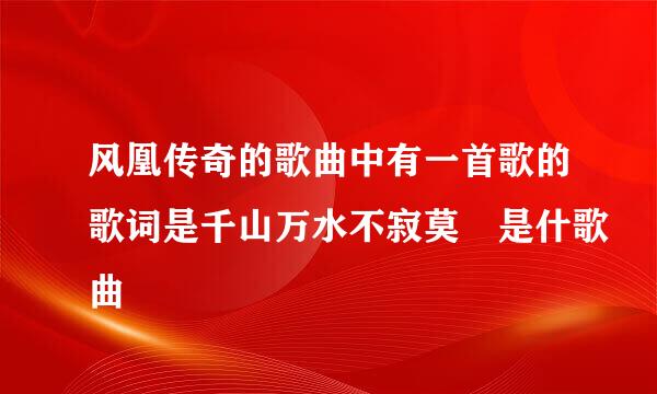 风凰传奇的歌曲中有一首歌的歌词是千山万水不寂莫 是什歌曲