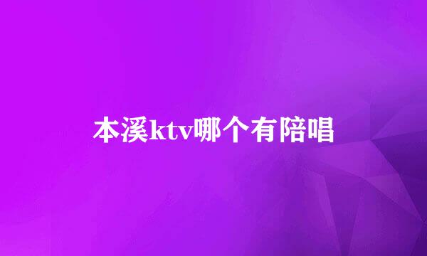 本溪ktv哪个有陪唱