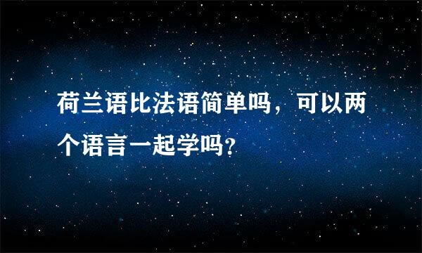 荷兰语比法语简单吗，可以两个语言一起学吗？