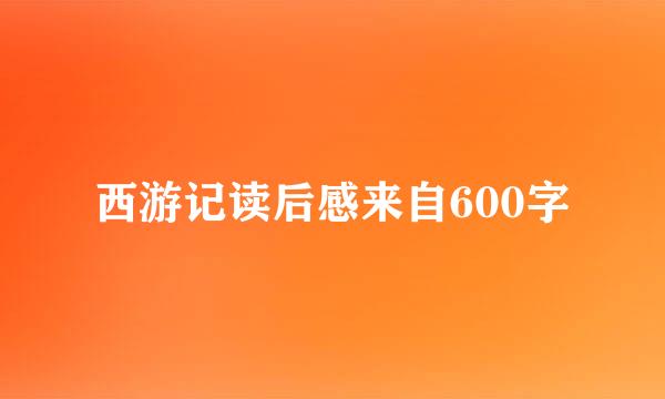 西游记读后感来自600字