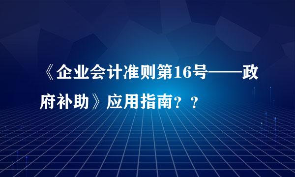 《企业会计准则第16号——政府补助》应用指南？？