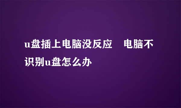 u盘插上电脑没反应 电脑不识别u盘怎么办