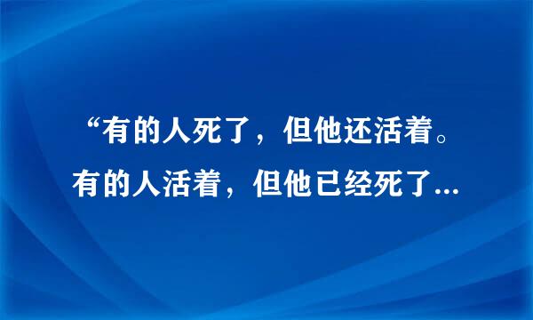 “有的人死了，但他还活着。有的人活着，但他已经死了”是哪个文人所写的？