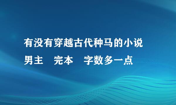 有没有穿越古代种马的小说 男主 完本 字数多一点