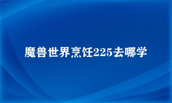 魔兽世界烹饪225去哪学