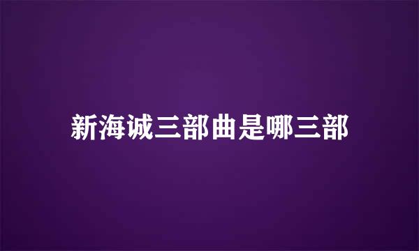 新海诚三部曲是哪三部