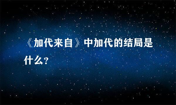 《加代来自》中加代的结局是什么？