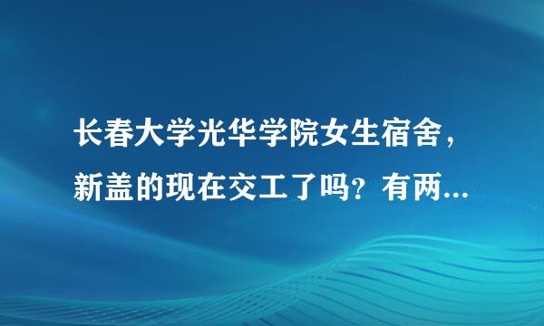 长春大学光华学院女生宿舍，新盖的现在交工了吗？有两人间吗内有独立卫来自生间的吗？谢谢