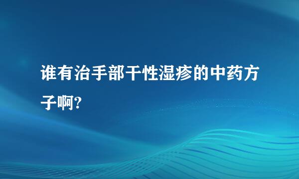 谁有治手部干性湿疹的中药方子啊?