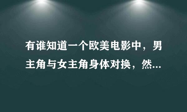 有谁知道一个欧美电影中，男主角与女主角身体对换，然后有来自一连串的事情发生，这部电影叫什么啊？