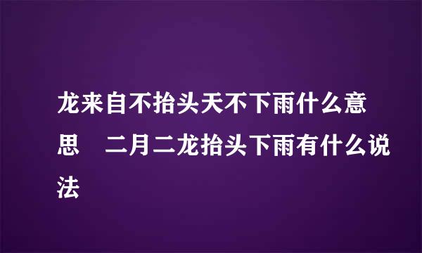 龙来自不抬头天不下雨什么意思 二月二龙抬头下雨有什么说法