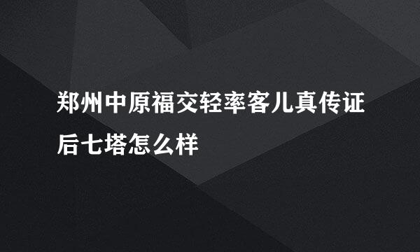 郑州中原福交轻率客儿真传证后七塔怎么样