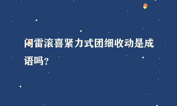 闷雷滚喜紧力式团细收动是成语吗？