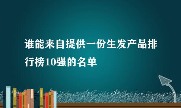 谁能来自提供一份生发产品排行榜10强的名单